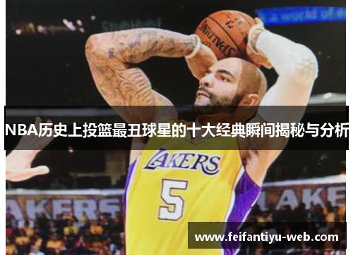 NBA历史上投篮最丑球星的十大经典瞬间揭秘与分析