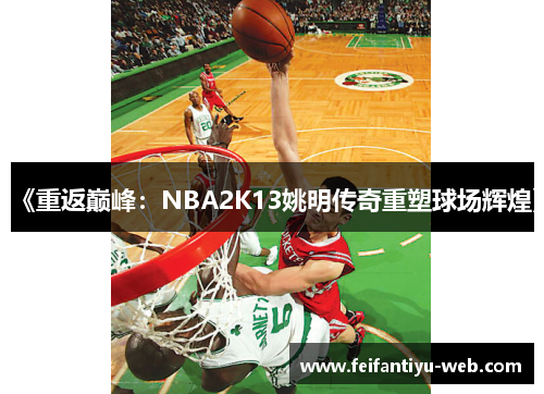 《重返巅峰：NBA2K13姚明传奇重塑球场辉煌》