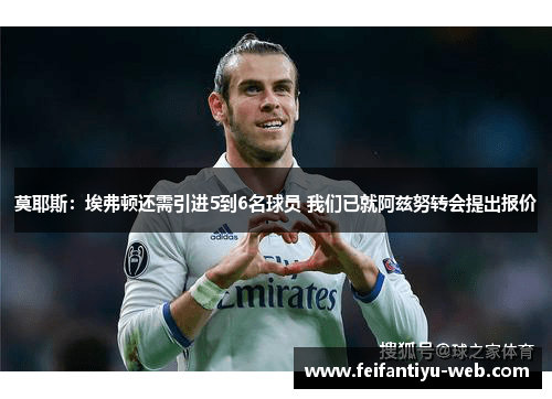 莫耶斯：埃弗顿还需引进5到6名球员 我们已就阿兹努转会提出报价
