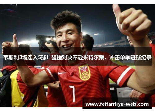 韦斯利3场连入5球！强援对决不逊米特尔策，冲击单季进球纪录